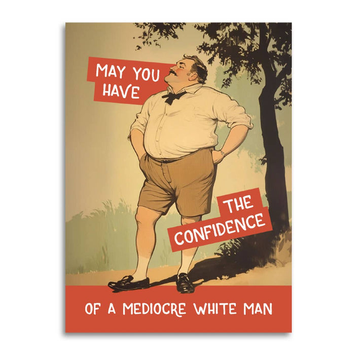 Confidence of a Mediocre White Man - Funny Motivational Card