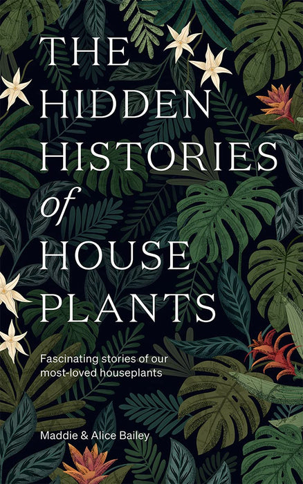 Hidden Histories of House Plants: Fascinating Stories of Our Most-Loved Houseplants